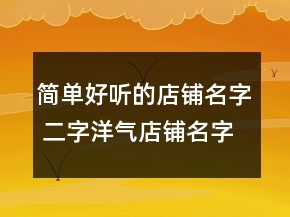 簡單好聽的店鋪名字 二字洋氣店鋪名字