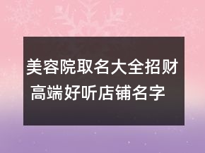 美容院取名大全招財(cái) 高端好聽(tīng)店鋪名字