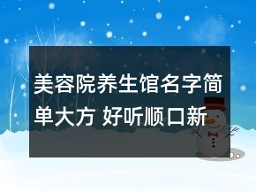 美容院養(yǎng)生館名字簡(jiǎn)單大方 好聽順口新店鋪名字