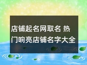店鋪起名網(wǎng)取名 熱門響亮店鋪名字大全