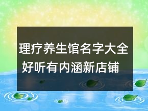 理療養(yǎng)生館名字大全 好聽(tīng)有內(nèi)涵新店鋪名字