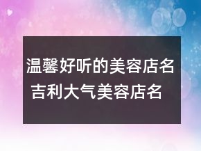 溫馨好聽的美容店名 吉利大氣美容店名字