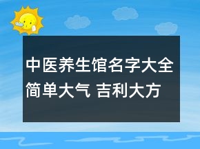 中醫(yī)養(yǎng)生館名字大全簡單大氣 吉利大方店鋪名字