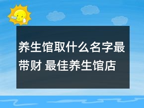 養(yǎng)生館取什么名字最帶財 最佳養(yǎng)生館店名