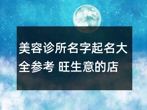 美容診所名字起名大全參考 旺生意的店鋪名字