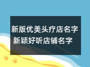 新版優(yōu)美頭療店名字 新穎好聽(tīng)店鋪名字大全