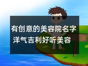 有創(chuàng)意的美容院名字 洋氣吉利好聽美容店名字