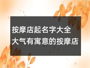 按摩店起名字大全 大氣有寓意的按摩店名字