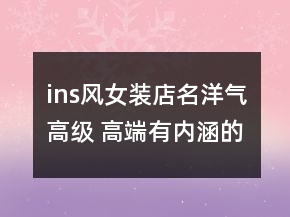 ins風女裝店名洋氣高級 高端有內涵的服裝店名字