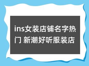 ins女裝店鋪名字熱門 新潮好聽服裝店名字大全