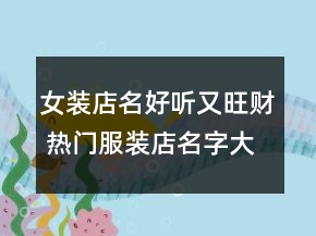 女裝店名好聽又旺財 熱門服裝店名字大全