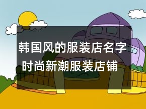 韓國風(fēng)的服裝店名字 時尚新潮服裝店鋪名字大全