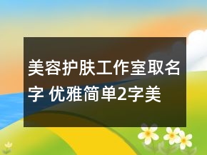 美容護膚工作室取名字 優(yōu)雅簡單2字美容店名字
