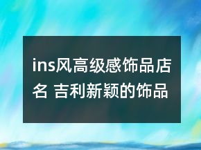ins風(fēng)高級(jí)感飾品店名 吉利新穎的飾品店名字大全