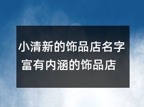 小清新的飾品店名字 富有內(nèi)涵的飾品店鋪名字