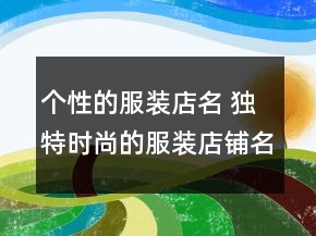 個(gè)性的服裝店名 獨(dú)特時(shí)尚的服裝店鋪名字