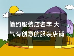 簡(jiǎn)約服裝店名字 大氣有創(chuàng)意的服裝店鋪名字