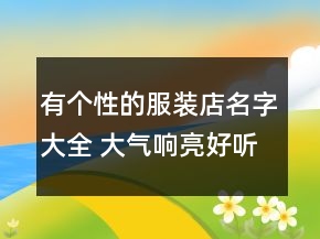 有個(gè)性的服裝店名字大全 大氣響亮好聽名字