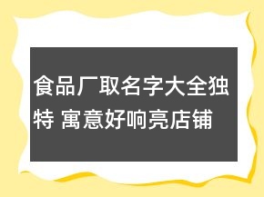 食品廠取名字大全獨特 寓意好響亮店鋪名字