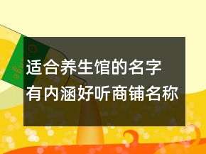 適合養(yǎng)生館的名字 有內涵好聽商鋪名稱