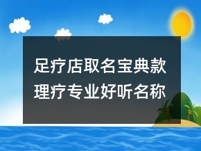 足療店取名寶典款 理療專業(yè)好聽名稱