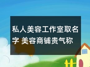 私人美容工作室取名字 美容商鋪貴氣稱謂