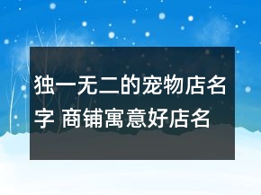 獨(dú)一無(wú)二的寵物店名字 商鋪寓意好店名