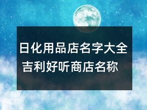 日化用品店名字大全 吉利好聽商店名稱