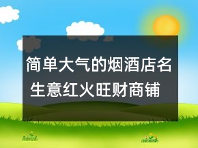 簡單大氣的煙酒店名 生意紅火旺財商鋪名