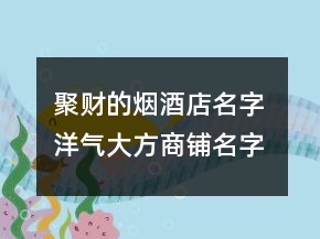 聚財(cái)?shù)臒熅频昝?洋氣大方商鋪名字