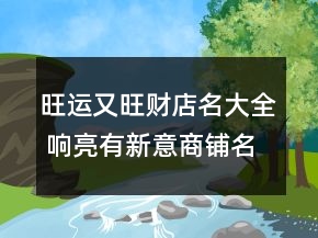 旺運(yùn)又旺財(cái)?shù)昝笕?響亮有新意商鋪名字