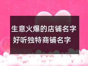 生意火爆的店鋪名字 好聽(tīng)獨(dú)特商鋪名字