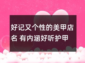 好記又個性的美甲店名 有內(nèi)涵好聽護甲美甲店