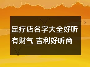 足療店名字大全好聽有財氣 吉利好聽商鋪名字