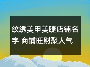 紋繡美甲美睫店鋪名字 商鋪旺財(cái)聚人氣名字