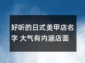 好聽的日式美甲店名字 大氣有內涵店面名稱