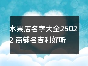 水果店名字大全25022 商鋪名吉利好聽(tīng)推薦