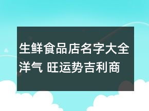 生鮮食品店名字大全洋氣 旺運(yùn)勢吉利商鋪名字