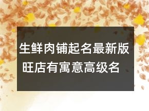 生鮮肉鋪起名最新版 旺店有寓意高級(jí)名字