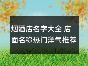 煙酒店名字大全 店面名稱熱門洋氣推薦