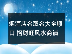 煙酒店名取名大全順口 招財旺風水商鋪名