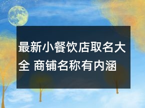 最新小餐飲店取名大全 商鋪名稱有內(nèi)涵高級