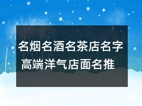 名煙名酒名茶店名字 高端洋氣店面名推薦
