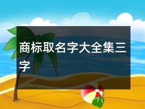 商標(biāo)取名字大全集三字