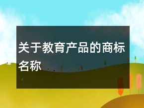 關(guān)于教育產(chǎn)品的商標(biāo)名稱(chēng)
