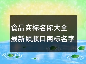 食品商標(biāo)名稱大全 最新穎順口商標(biāo)名字