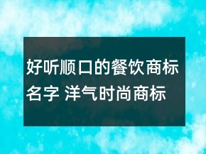 好聽順口的餐飲商標名字 洋氣時尚商標名稱