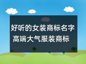 好聽的女裝商標(biāo)名字 高端大氣服裝商標(biāo)名字