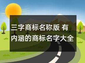三字商標(biāo)名稱版 有內(nèi)涵的商標(biāo)名字大全