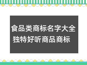 食品類(lèi)商標(biāo)名字大全 獨(dú)特好聽(tīng)商品商標(biāo)名字
